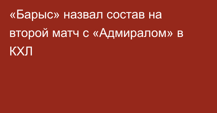 «Барыс» назвал состав на второй матч с «Адмиралом» в КХЛ
