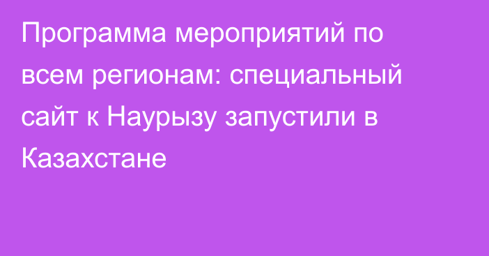Программа мероприятий по всем регионам: специальный сайт к Наурызу запустили в Казахстане