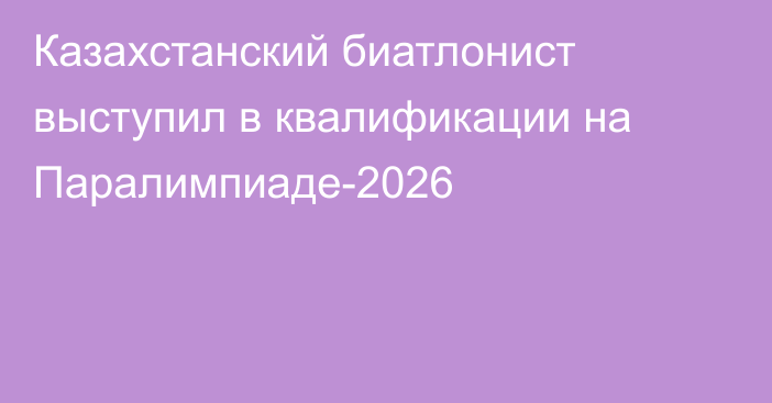 Казахстанский биатлонист выступил в квалификации на Паралимпиаде-2026