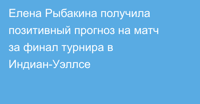 Елена Рыбакина получила позитивный прогноз на матч за финал турнира в Индиан-Уэллсе