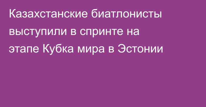 Казахстанские биатлонисты выступили в спринте на этапе Кубка мира в Эстонии
