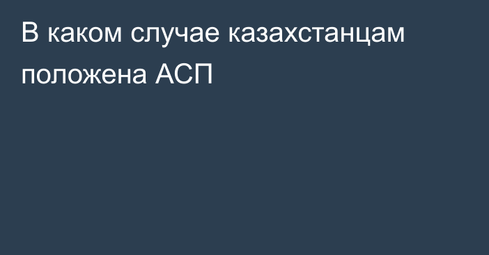 В каком случае казахстанцам положена АСП