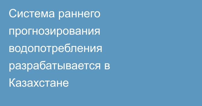 Система раннего прогнозирования водопотребления разрабатывается в Казахстане
