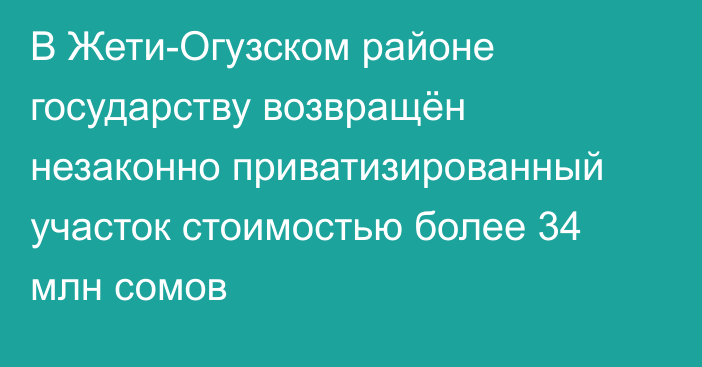 В Жети-Огузском районе государству возвращён незаконно приватизированный участок стоимостью более 34 млн сомов