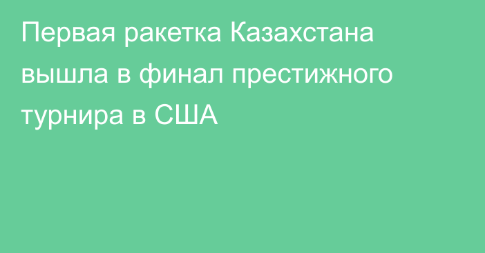 Первая ракетка Казахстана вышла в финал престижного турнира в США