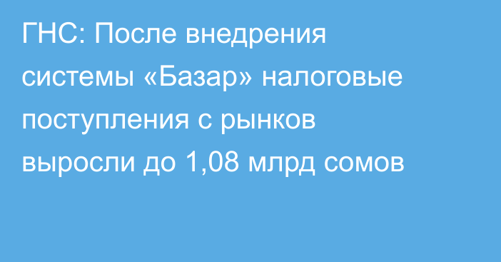 ГНС: После внедрения системы «Базар» налоговые поступления с рынков выросли до 1,08 млрд сомов
