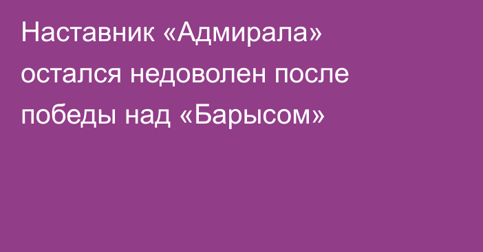 Наставник «Адмирала» остался недоволен после победы над «Барысом»