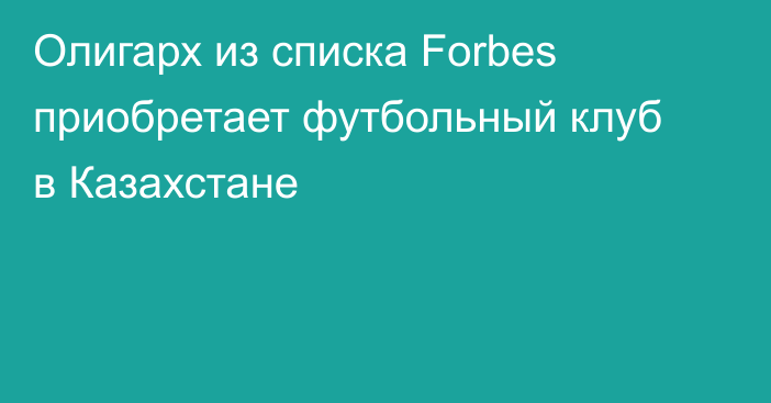 Олигарх из списка Forbes приобретает футбольный клуб в Казахстане