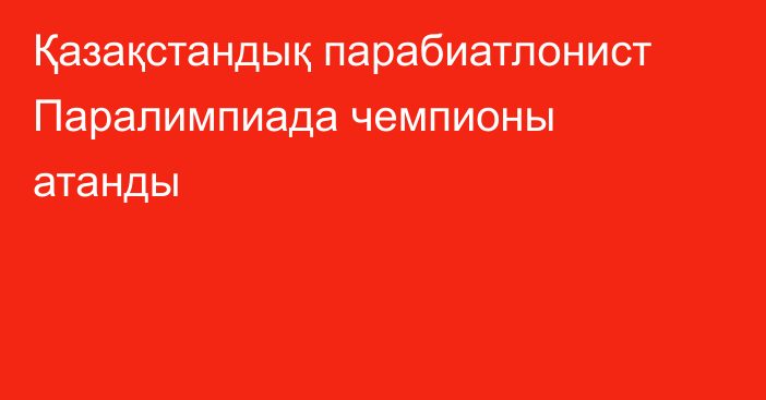 Қазақстандық парабиатлонист Паралимпиада чемпионы атанды
