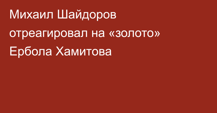 Михаил Шайдоров отреагировал на «золото» Ербола Хамитова