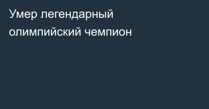 Умер легендарный олимпийский чемпион