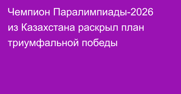 Чемпион Паралимпиады-2026 из Казахстана раскрыл план триумфальной победы