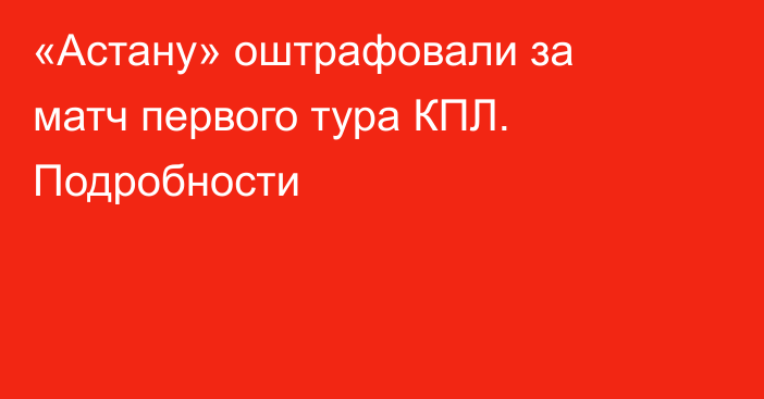 «Астану» оштрафовали за матч первого тура КПЛ. Подробности