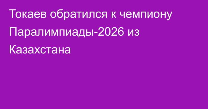 Токаев обратился к чемпиону Паралимпиады-2026 из Казахстана