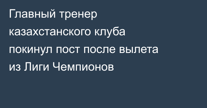 Главный тренер казахстанского клуба покинул пост после вылета из Лиги Чемпионов
