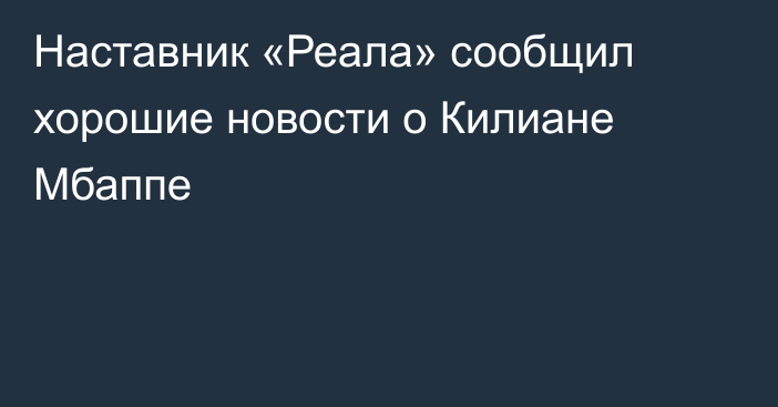 Наставник «Реала» сообщил хорошие новости о Килиане Мбаппе