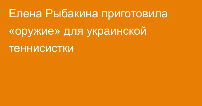 Елена Рыбакина приготовила «оружие» для украинской теннисистки