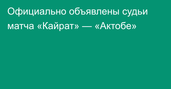 Официально объявлены судьи матча «Кайрат» — «Актобе»