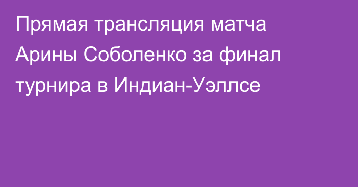 Прямая трансляция матча Арины Соболенко за финал турнира в Индиан-Уэллсе