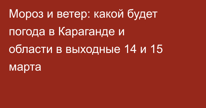 Мороз и ветер: какой будет погода в Караганде и области в выходные 14 и 15 марта