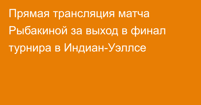 Прямая трансляция матча Рыбакиной за выход в финал турнира в Индиан-Уэллсе