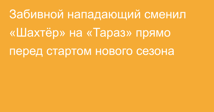 Забивной нападающий сменил «Шахтёр» на «Тараз» прямо перед стартом нового сезона
