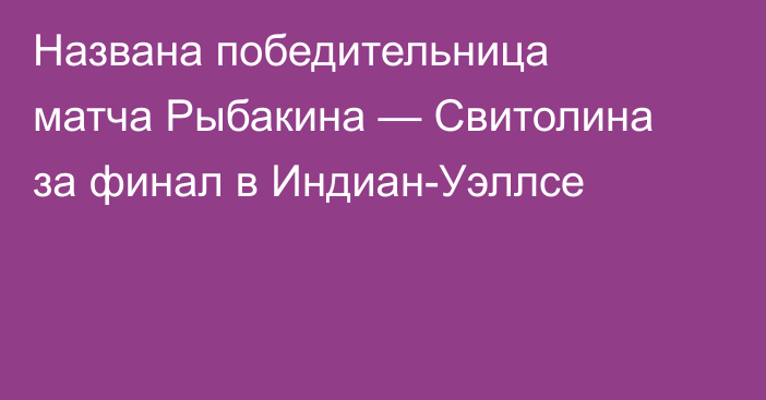 Названа победительница матча Рыбакина — Свитолина за финал в Индиан-Уэллсе