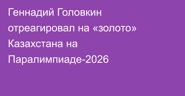 Геннадий Головкин отреагировал на «золото» Казахстана на Паралимпиаде-2026
