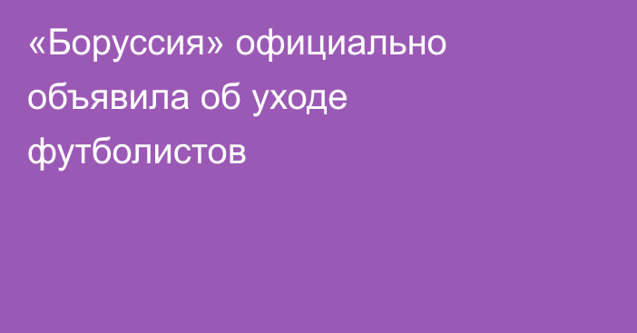«Боруссия» официально объявила об уходе футболистов