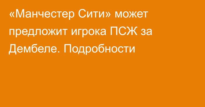 «Манчестер Сити» может предложит игрока ПСЖ за Дембеле. Подробности