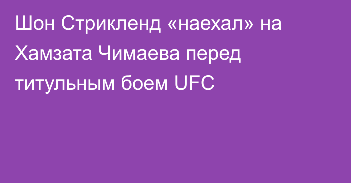 Шон Стрикленд «наехал» на Хамзата Чимаева перед титульным боем UFC