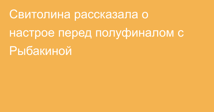 Свитолина рассказала о настрое перед полуфиналом с Рыбакиной