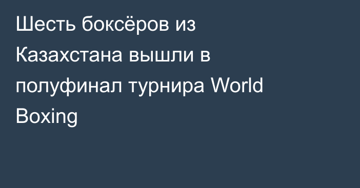 Шесть боксёров из Казахстана вышли в полуфинал турнира World Boxing