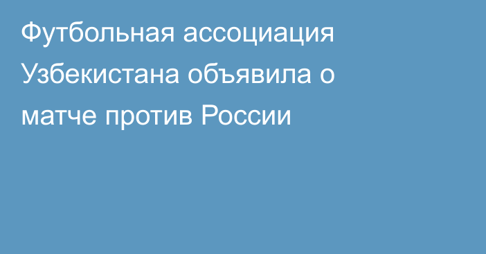 Футбольная ассоциация Узбекистана объявила о матче против России
