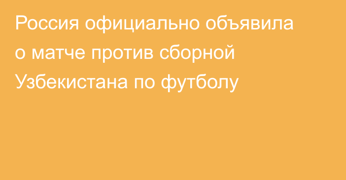 Россия официально объявила о матче против сборной Узбекистана по футболу