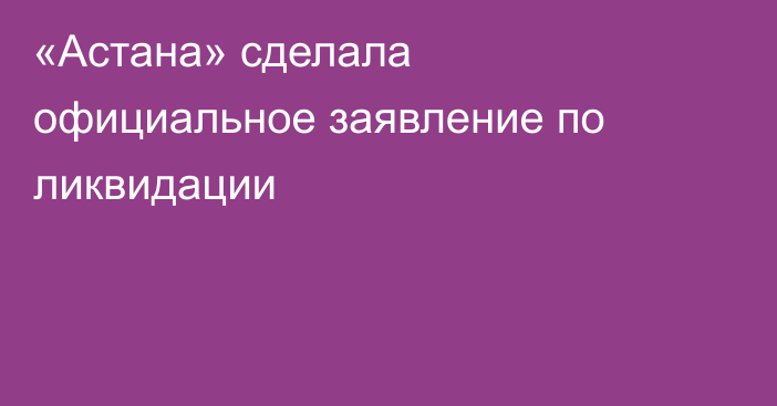 «Астана» сделала официальное заявление по ликвидации