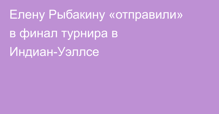 Елену Рыбакину «отправили» в финал турнира в Индиан-Уэллсе