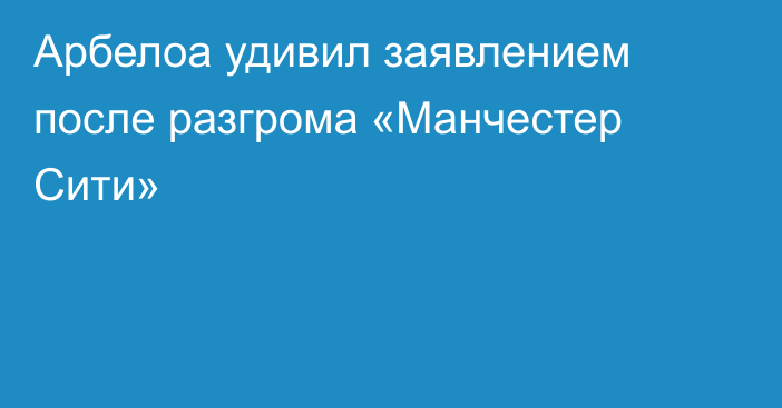 Арбелоа удивил заявлением после разгрома «Манчестер Сити»