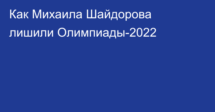 Как Михаила Шайдорова лишили Олимпиады-2022