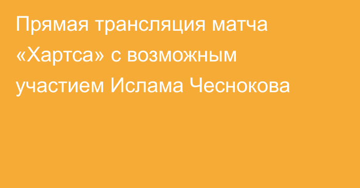 Прямая трансляция матча «Хартса» с возможным участием Ислама Чеснокова