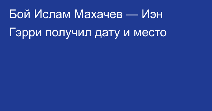 Бой Ислам Махачев — Иэн Гэрри получил дату и место