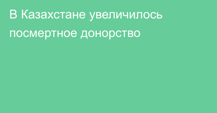 В Казахстане увеличилось посмертное донорство
