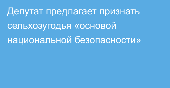 Депутат предлагает признать сельхозугодья «основой национальной безопасности»