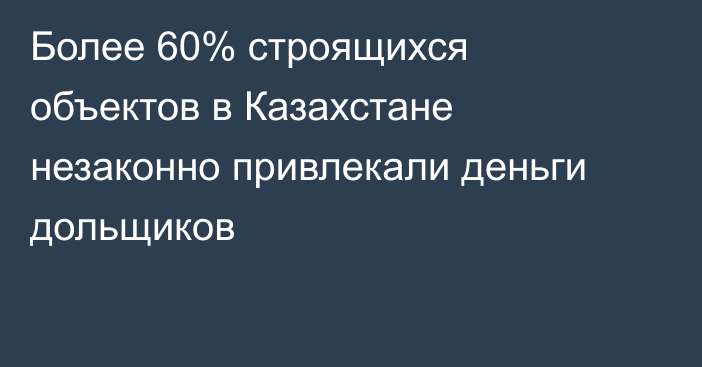 Более 60% строящихся объектов в Казахстане незаконно привлекали деньги дольщиков