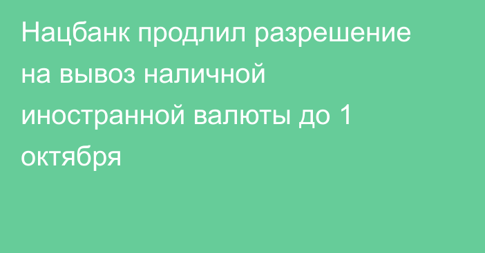 Нацбанк продлил разрешение на вывоз наличной иностранной валюты до 1 октября