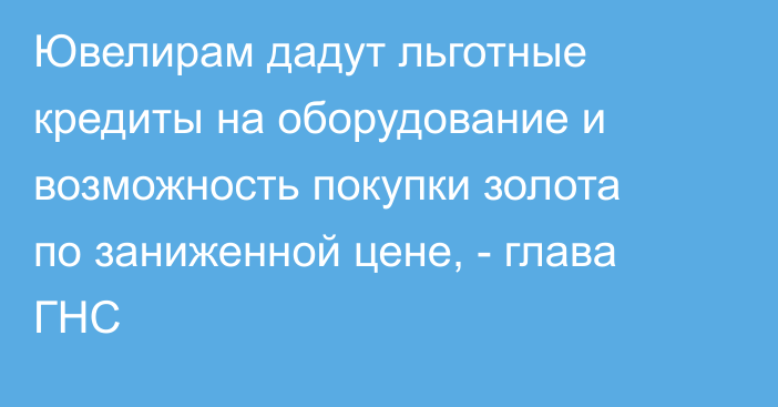 Ювелирам дадут льготные кредиты на оборудование и возможность покупки золота по заниженной цене, - глава ГНС
