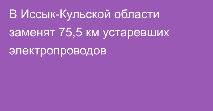 В Иссык-Кульской области заменят 75,5 км устаревших электропроводов