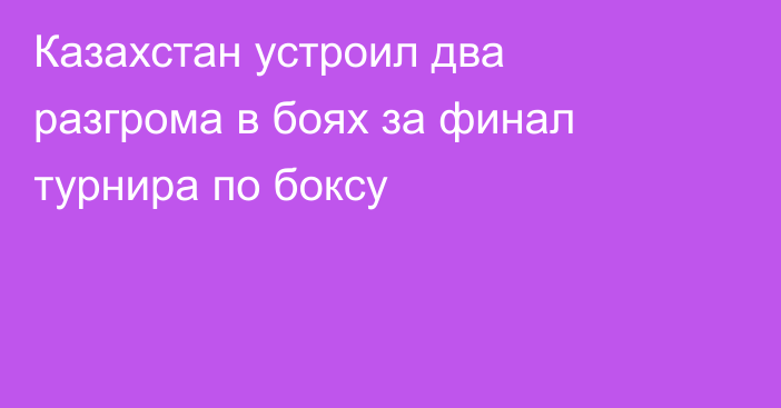 Казахстан устроил два разгрома в боях за финал турнира по боксу