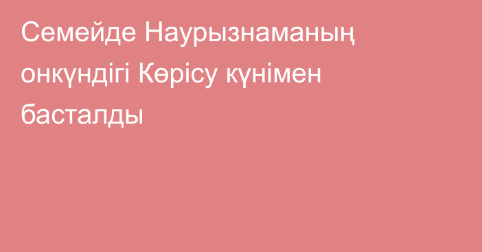 Семейде Наурызнаманың онкүндігі Көрісу күнімен басталды