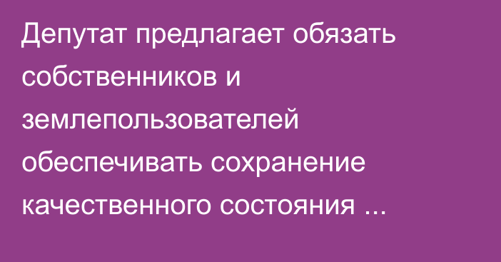Депутат предлагает обязать собственников и землепользователей обеспечивать сохранение качественного состояния почв